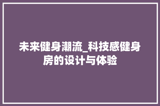 未来健身潮流_科技感健身房的设计与体验