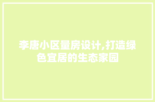李唐小区量房设计,打造绿色宜居的生态家园