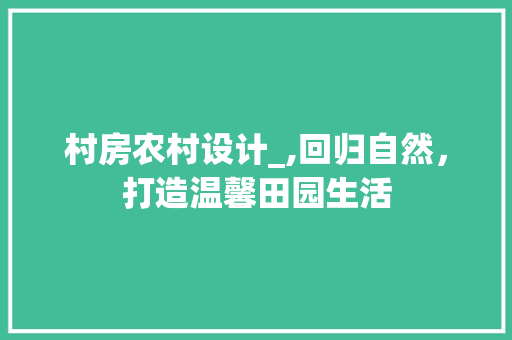 村房农村设计_,回归自然，打造温馨田园生活