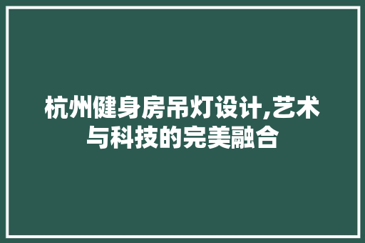 杭州健身房吊灯设计,艺术与科技的完美融合