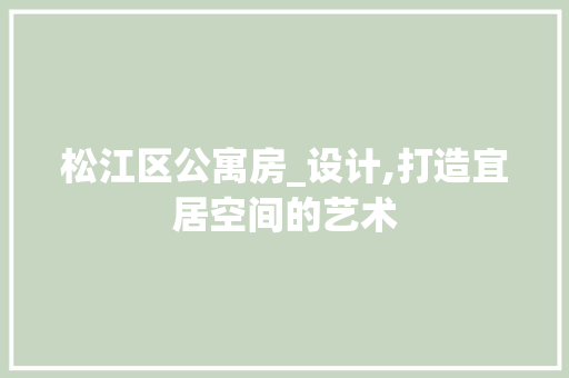 松江区公寓房_设计,打造宜居空间的艺术