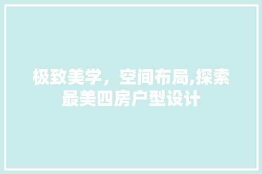 极致美学，空间布局,探索最美四房户型设计