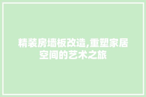 精装房墙板改造,重塑家居空间的艺术之旅