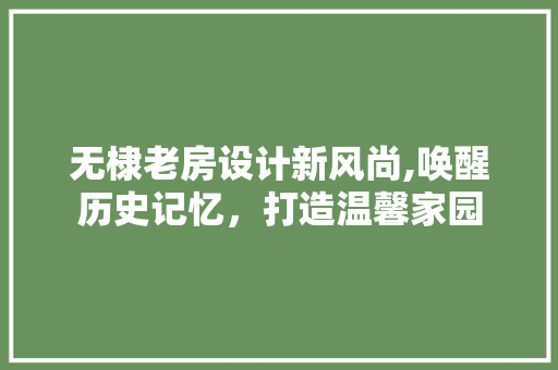 无棣老房设计新风尚,唤醒历史记忆，打造温馨家园