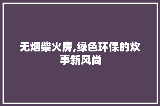 无烟柴火房,绿色环保的炊事新风尚