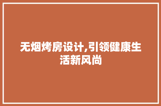 无烟烤房设计,引领健康生活新风尚