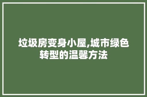垃圾房变身小屋,城市绿色转型的温馨方法