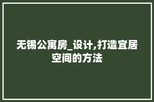无锡公寓房_设计,打造宜居空间的方法
