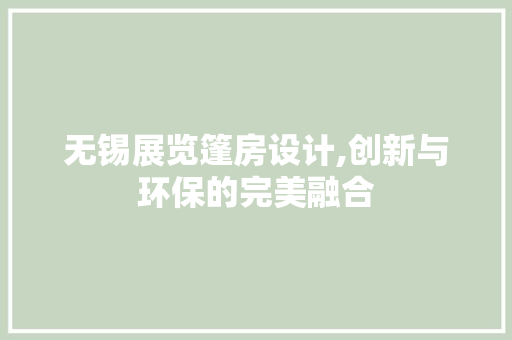 无锡展览篷房设计,创新与环保的完美融合