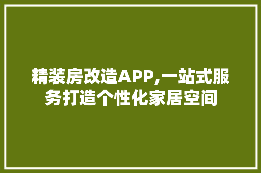 精装房改造APP,一站式服务打造个性化家居空间