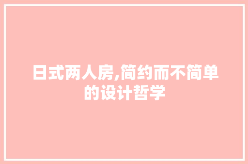 日式两人房,简约而不简单的设计哲学