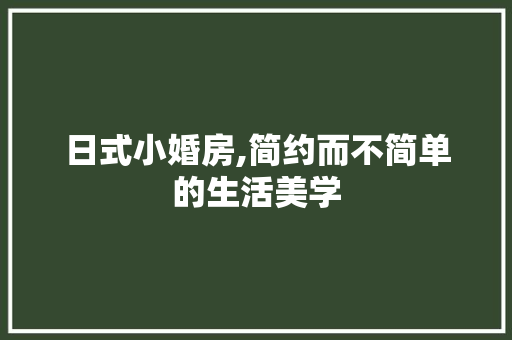 日式小婚房,简约而不简单的生活美学