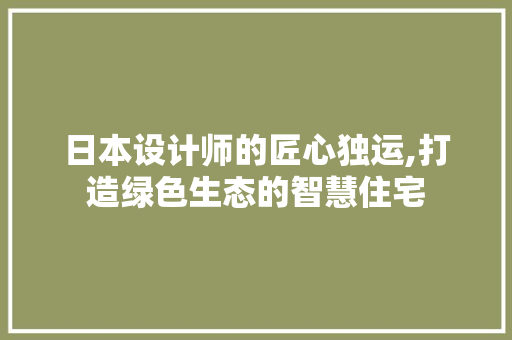 日本设计师的匠心独运,打造绿色生态的智慧住宅