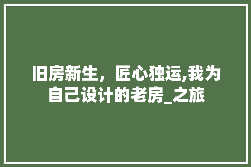 旧房新生，匠心独运,我为自己设计的老房_之旅