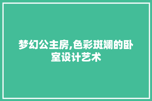 梦幻公主房,色彩斑斓的卧室设计艺术