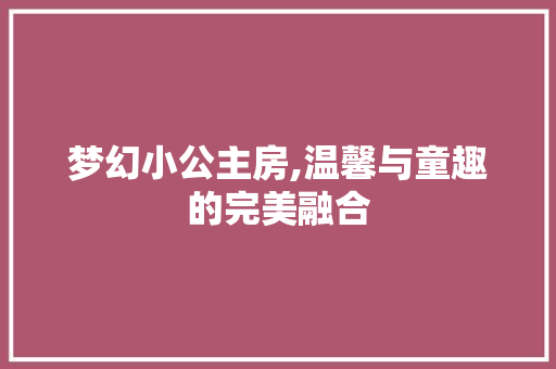 梦幻小公主房,温馨与童趣的完美融合