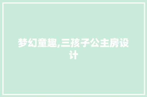 梦幻童趣,三孩子公主房设计