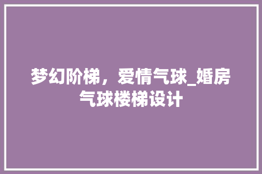 梦幻阶梯，爱情气球_婚房气球楼梯设计