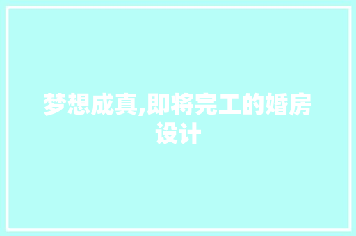 梦想成真,即将完工的婚房设计