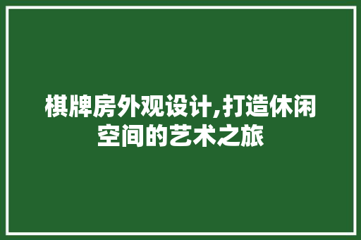 棋牌房外观设计,打造休闲空间的艺术之旅