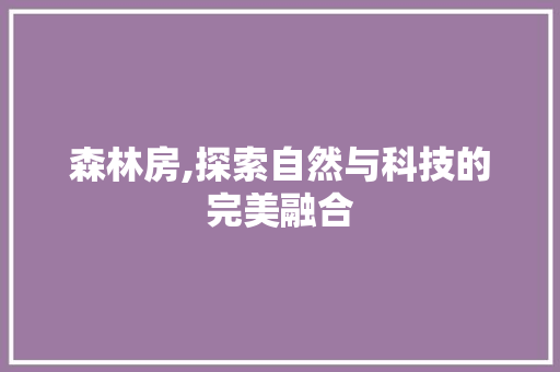森林房,探索自然与科技的完美融合