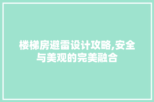 楼梯房避雷设计攻略,安全与美观的完美融合