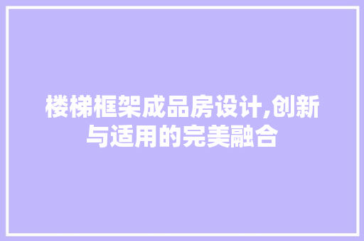 楼梯框架成品房设计,创新与适用的完美融合