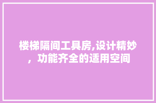 楼梯隔间工具房,设计精妙，功能齐全的适用空间
