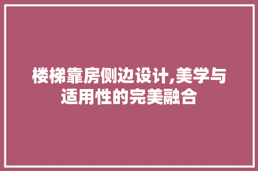 楼梯靠房侧边设计,美学与适用性的完美融合