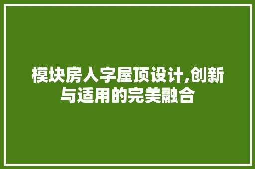 模块房人字屋顶设计,创新与适用的完美融合