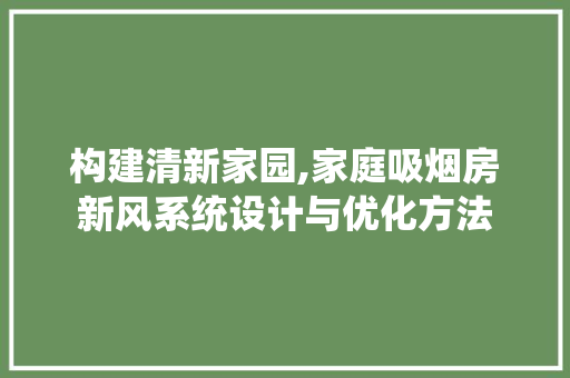 构建清新家园,家庭吸烟房新风系统设计与优化方法
