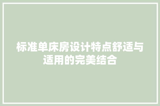 标准单床房设计特点舒适与适用的完美结合