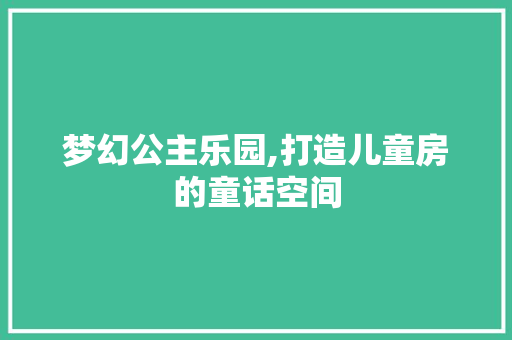 梦幻公主乐园,打造儿童房的童话空间
