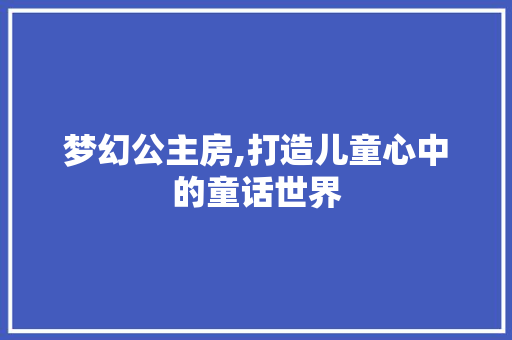 梦幻公主房,打造儿童心中的童话世界