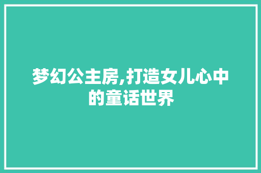 梦幻公主房,打造女儿心中的童话世界