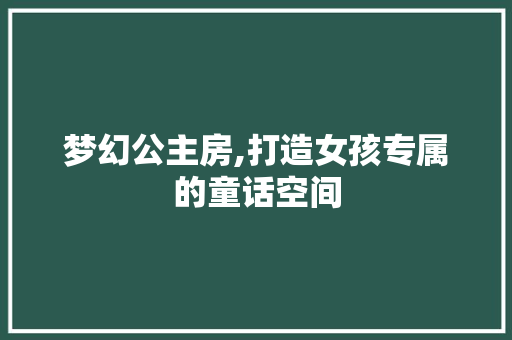 梦幻公主房,打造女孩专属的童话空间