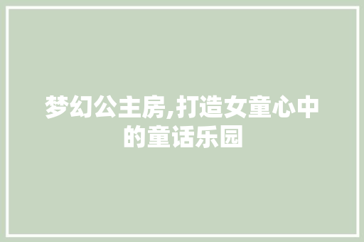 梦幻公主房,打造女童心中的童话乐园
