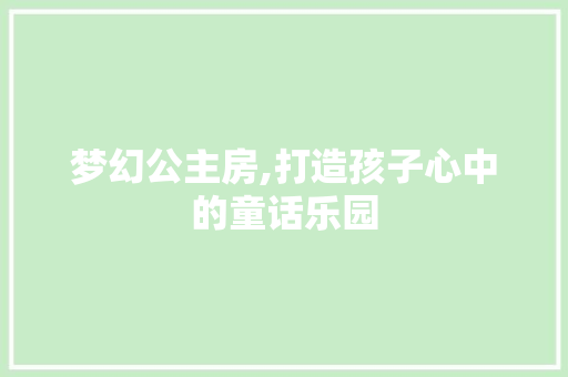 梦幻公主房,打造孩子心中的童话乐园