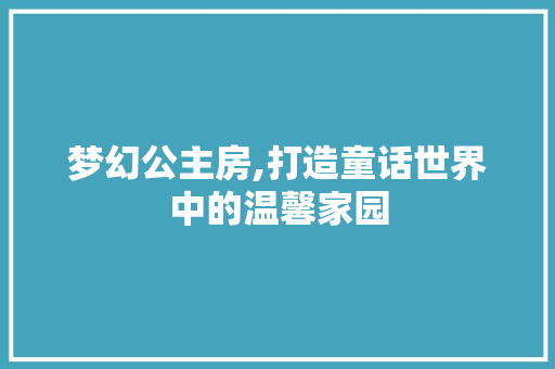 梦幻公主房,打造童话世界中的温馨家园