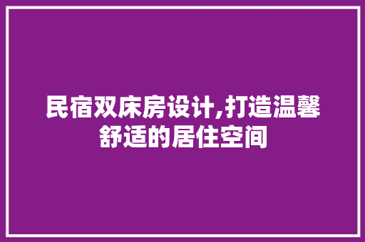 民宿双床房设计,打造温馨舒适的居住空间
