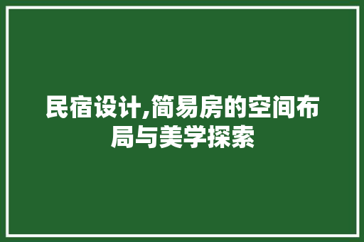 民宿设计,简易房的空间布局与美学探索