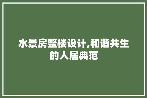 水景房整楼设计,和谐共生的人居典范