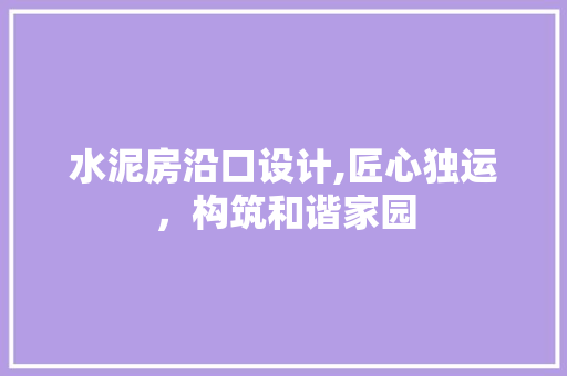 水泥房沿口设计,匠心独运，构筑和谐家园