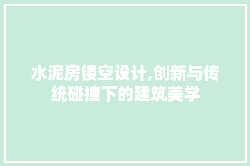 水泥房镂空设计,创新与传统碰撞下的建筑美学