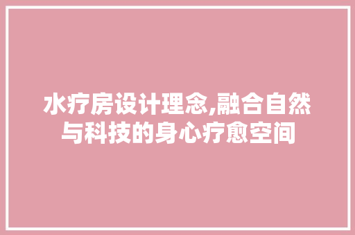 水疗房设计理念,融合自然与科技的身心疗愈空间