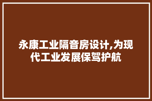 永康工业隔音房设计,为现代工业发展保驾护航