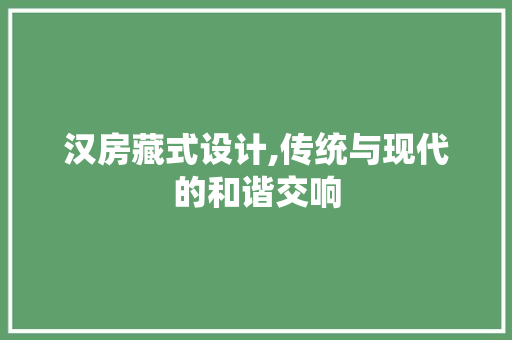 汉房藏式设计,传统与现代的和谐交响
