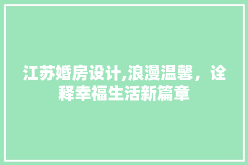 江苏婚房设计,浪漫温馨，诠释幸福生活新篇章