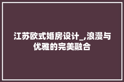 江苏欧式婚房设计_,浪漫与优雅的完美融合