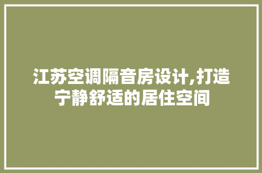 江苏空调隔音房设计,打造宁静舒适的居住空间